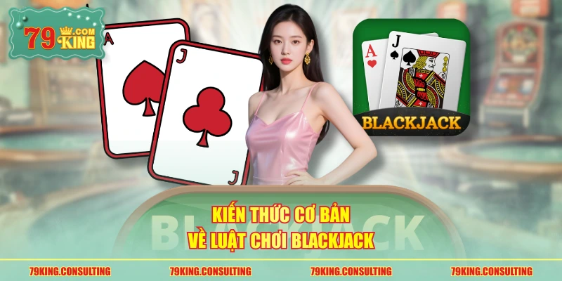 Kiến thức cơ bản về luật chơi Blackjack